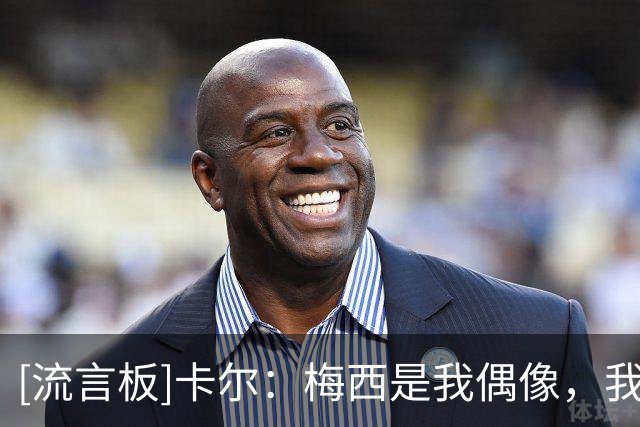 [流言板]卡尔：梅西是我偶像，我们两人身高差不多渴望学习他的踢法